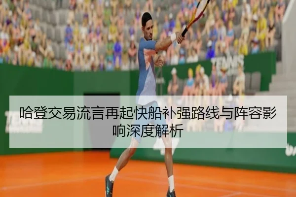 哈登交易流言再起快船补强路线与阵容影响深度解析