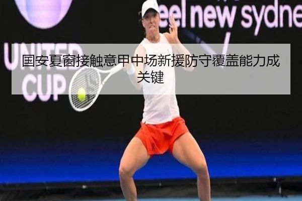 国安夏窗接触意甲中场新援防守覆盖能力成关键